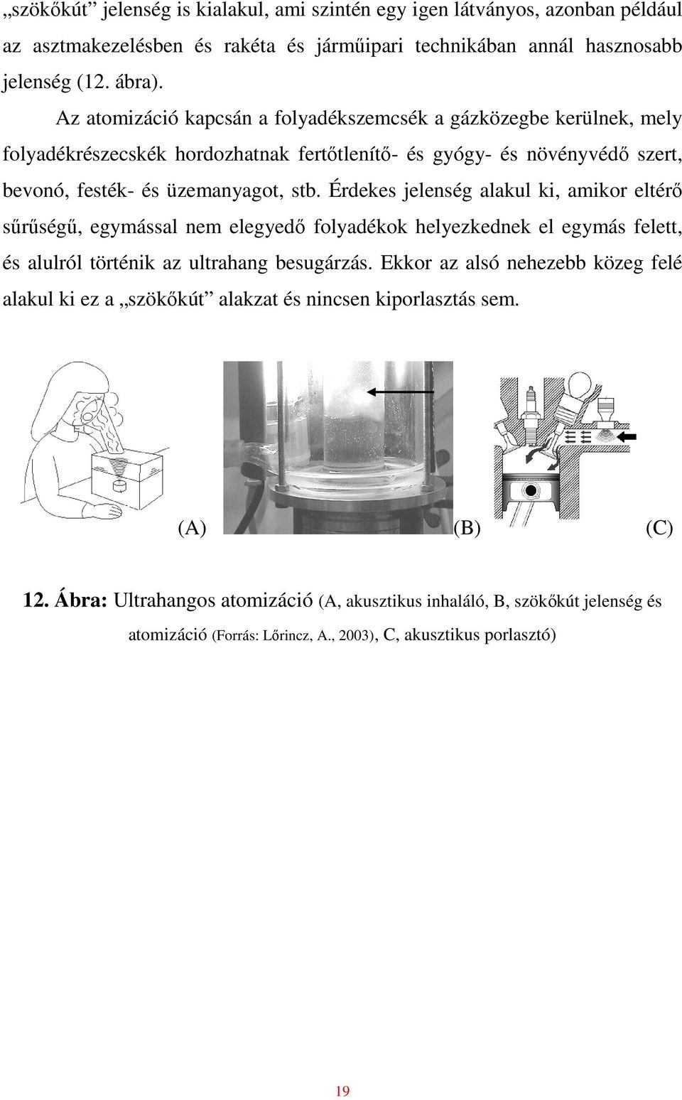 Érdekes jelenség alakul ki, amikor eltérı sőrőségő, egymással nem elegyedı folyadékok helyezkednek el egymás felett, és alulról történik az ultrahang besugárzás.