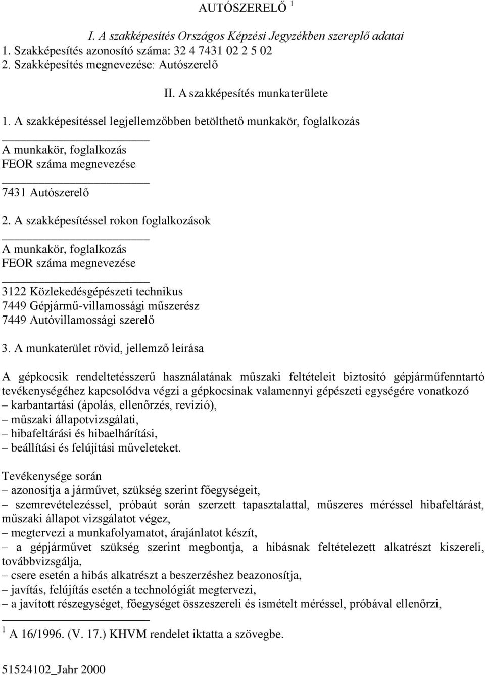 A szakképesítéssel rokon foglalkozások A munkakör, foglalkozás FEOR száma megnevezése 3122 Közlekedésgépészeti technikus 7449 Gépjármű-villamossági műszerész 7449 Autóvillamossági szerelő 3.