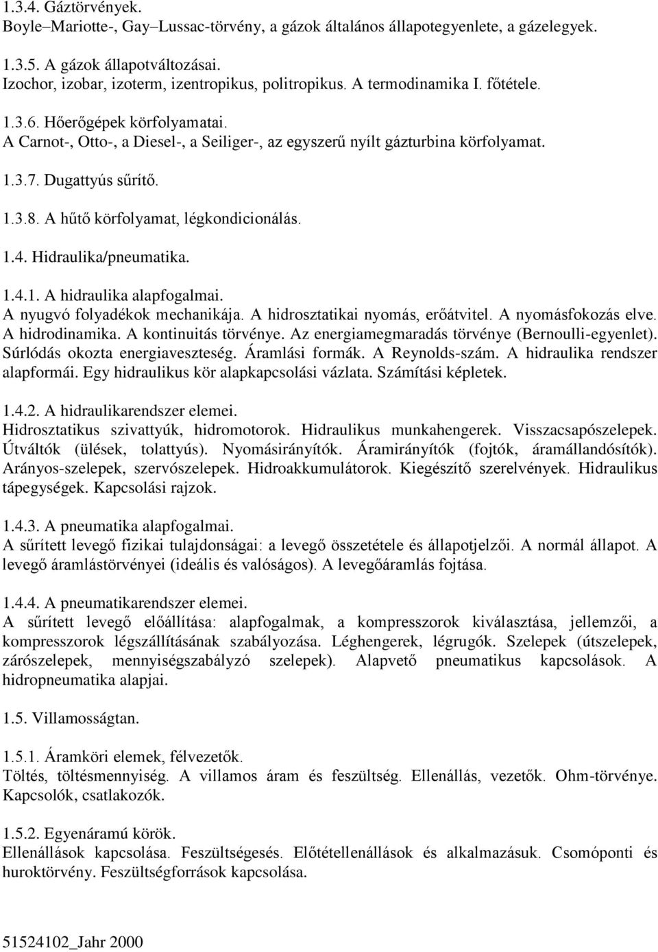 A hűtő körfolyamat, légkondicionálás. 1.4. Hidraulika/pneumatika. 1.4.1. A hidraulika alapfogalmai. A nyugvó folyadékok mechanikája. A hidrosztatikai nyomás, erőátvitel. A nyomásfokozás elve.