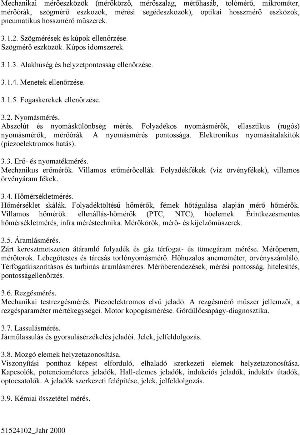 Abszolút és nyomáskülönbség mérés. Folyadékos nyomásmérők, ellasztikus (rugós) nyomásmérők, mérőórák. A nyomásmérés pontossága. Elektronikus nyomásátalakítók (piezoelektromos hatás). 3.