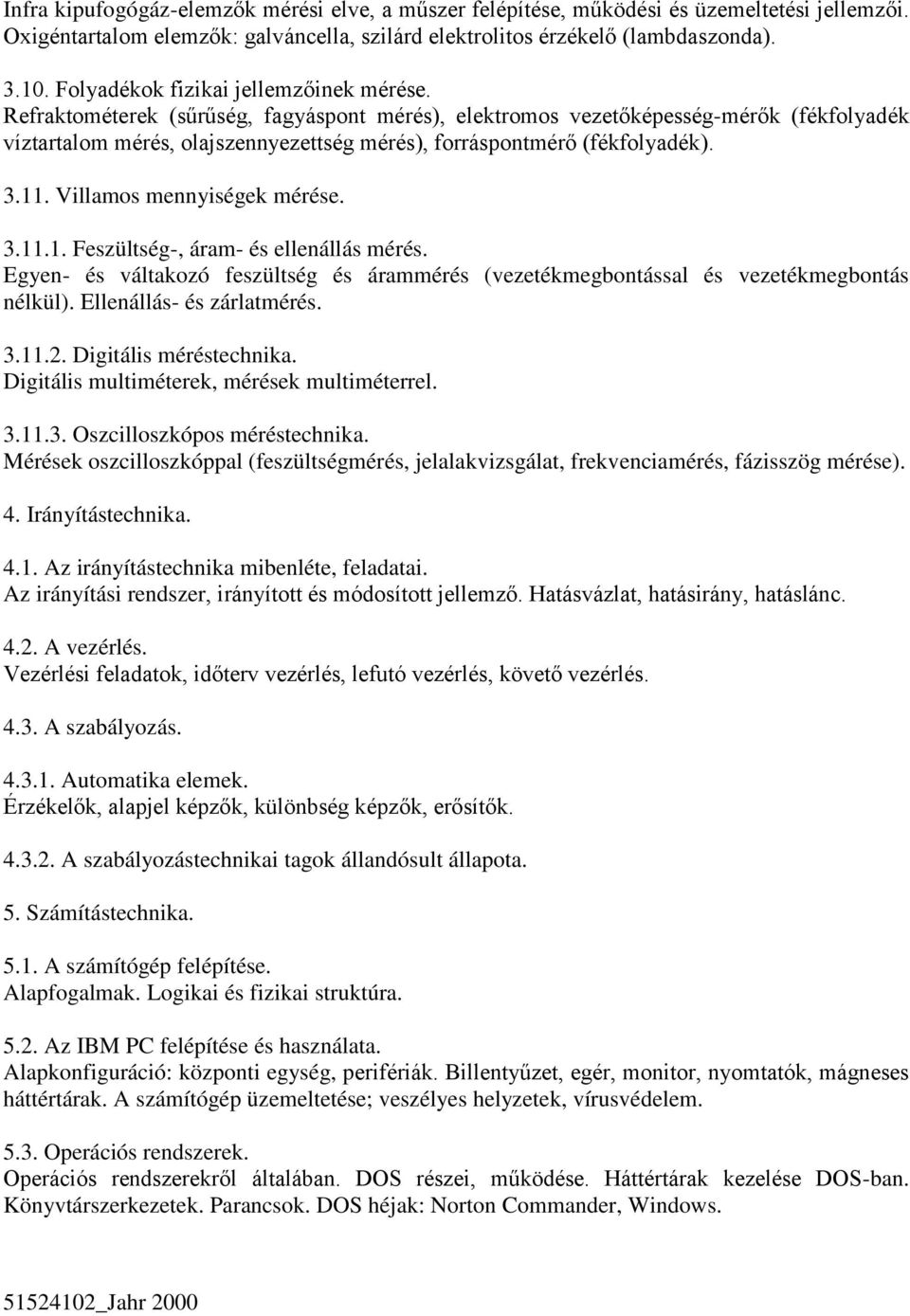 Refraktométerek (sűrűség, fagyáspont mérés), elektromos vezetőképesség-mérők (fékfolyadék víztartalom mérés, olajszennyezettség mérés), forráspontmérő (fékfolyadék). 3.11. Villamos mennyiségek mérése.