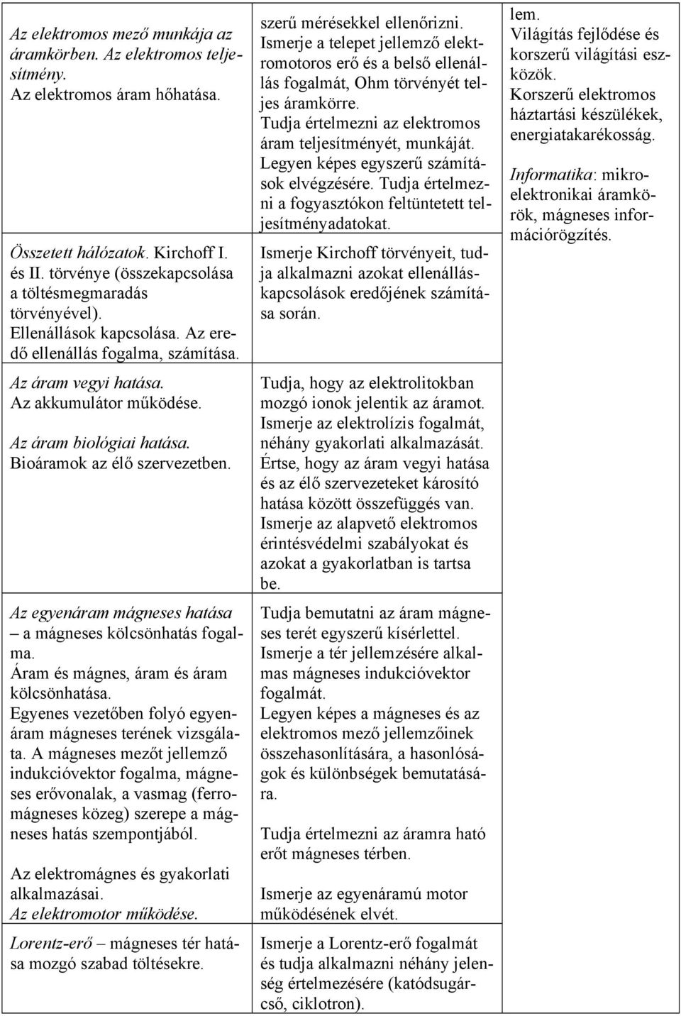 Az egyenáram mágneses hatása a mágneses kölcsönhatás fogalma. Áram és mágnes, áram és áram kölcsönhatása. Egyenes vezetőben folyó egyenáram mágneses terének vizsgálata.