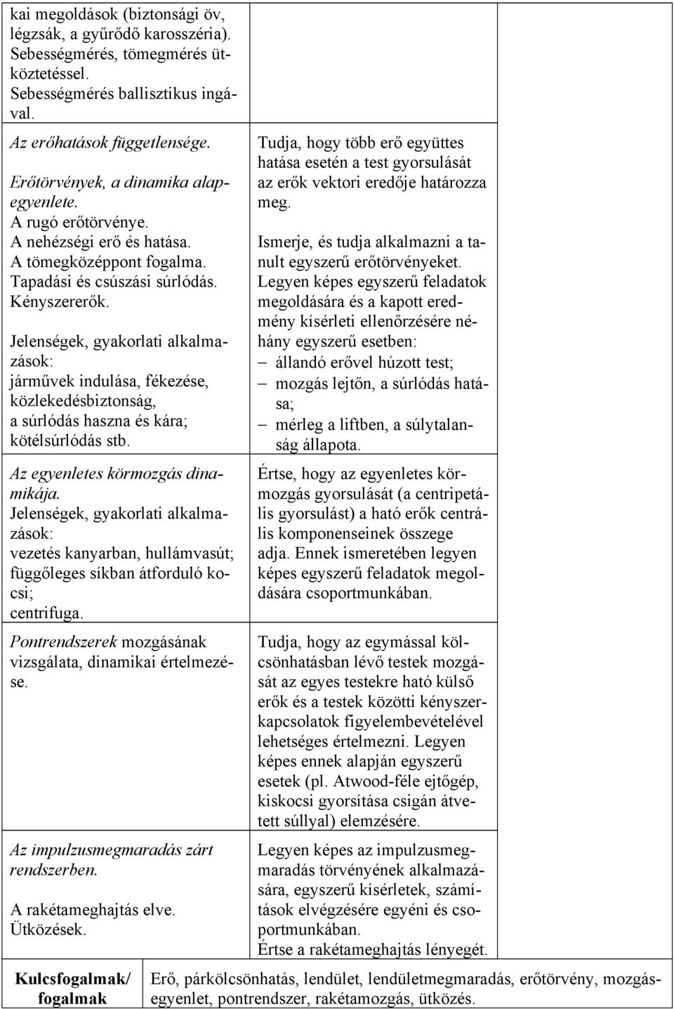 Jelenségek, gyakorlati alkalmazások: járművek indulása, fékezése, közlekedésbiztonság, a súrlódás haszna és kára; kötélsúrlódás stb. Az egyenletes körmozgás dinamikája.