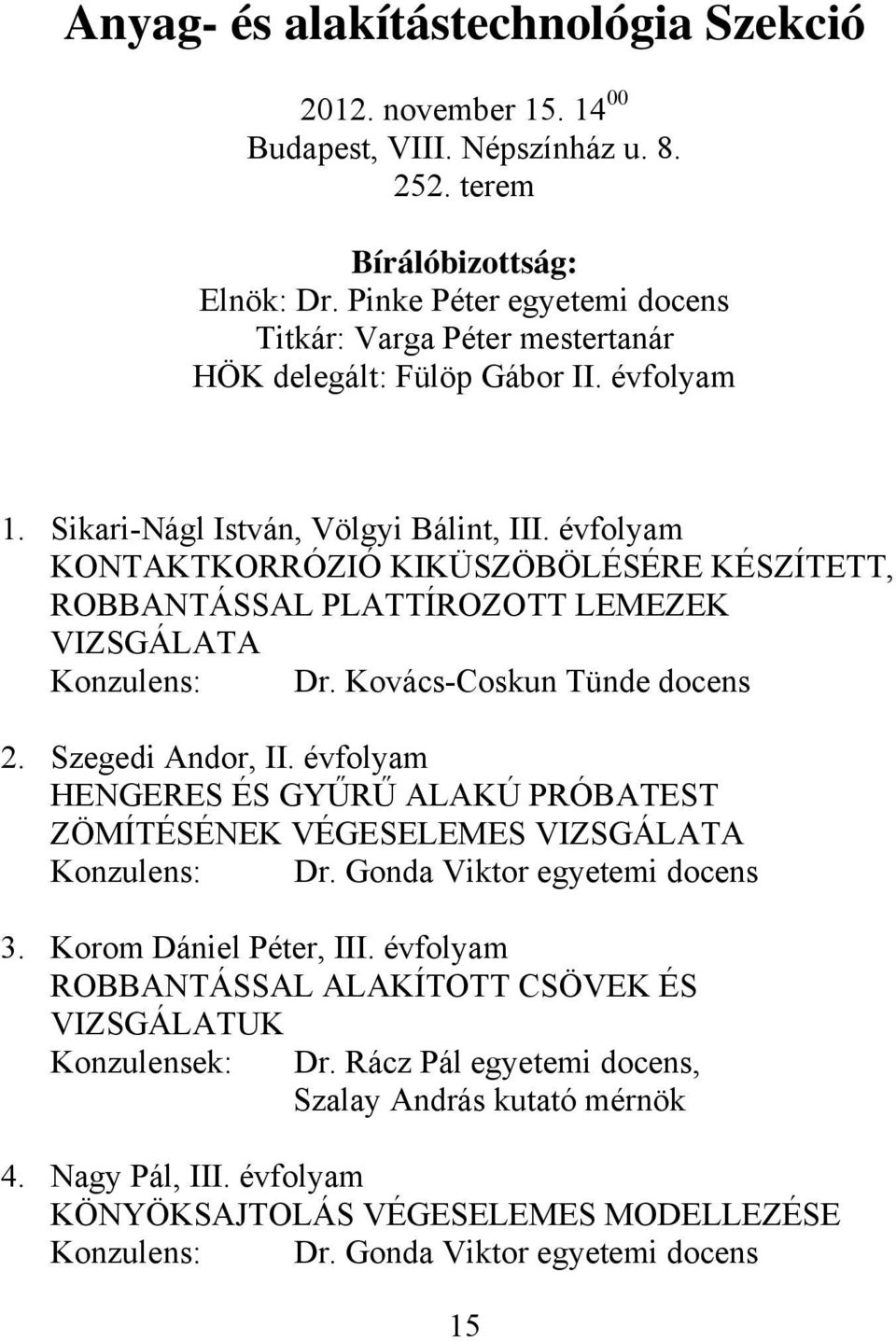 évfolyam KONTAKTKORRÓZIÓ KIKÜSZÖBÖLÉSÉRE KÉSZÍTETT, ROBBANTÁSSAL PLATTÍROZOTT LEMEZEK VIZSGÁLATA Konzulens: Dr. Kovács-Coskun Tünde docens 2. Szegedi Andor, II.