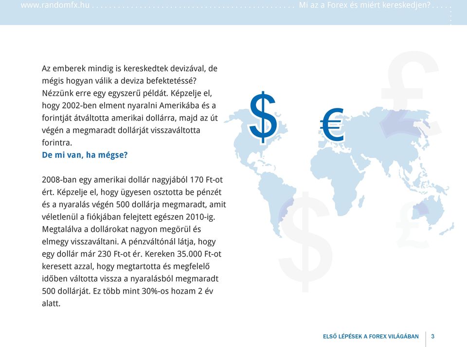 $ 2008-ban egy amerikai dollár nagyjából 170 Ft-ot ért. Képzelje el, hogy ügyesen osztotta be pénzét és a nyaralás végén 500 dollárja megmaradt, amit véletlenül a fiókjában felejtett egészen 2010-ig.