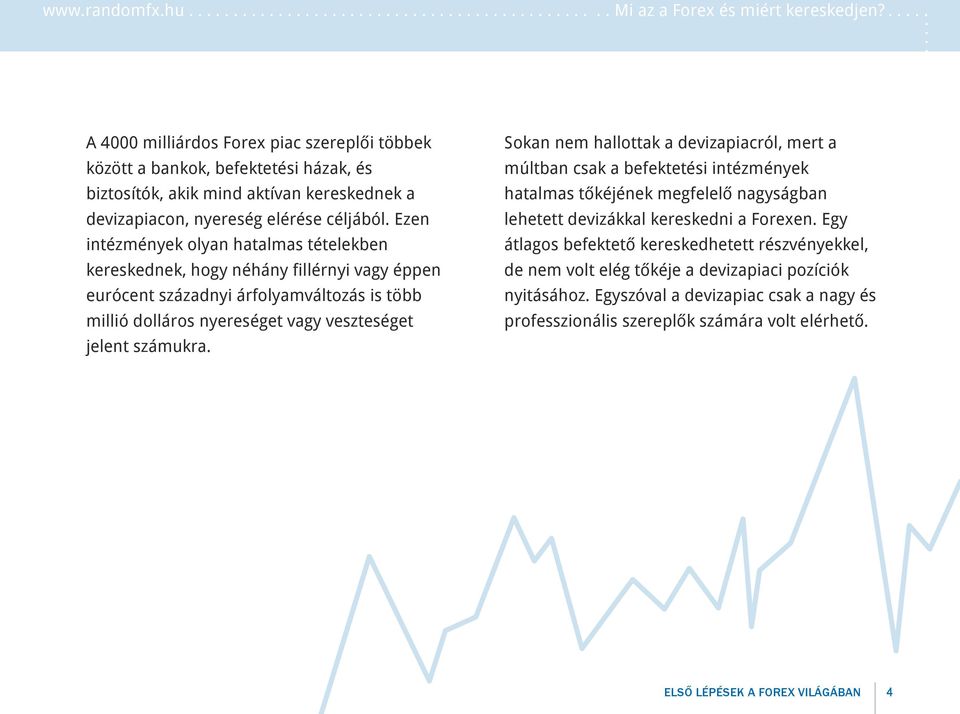 Ezen intézmények olyan hatalmas tételekben kereskednek, hogy néhány fillérnyi vagy éppen eurócent századnyi árfolyamváltozás is több millió dolláros nyereséget vagy veszteséget jelent számukra.