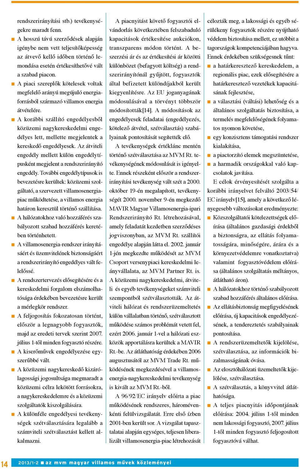 n A piaci szereplők kötelesek voltak megfelelő arányú megújuló energiaforrásból származó villamos energia átvételére.