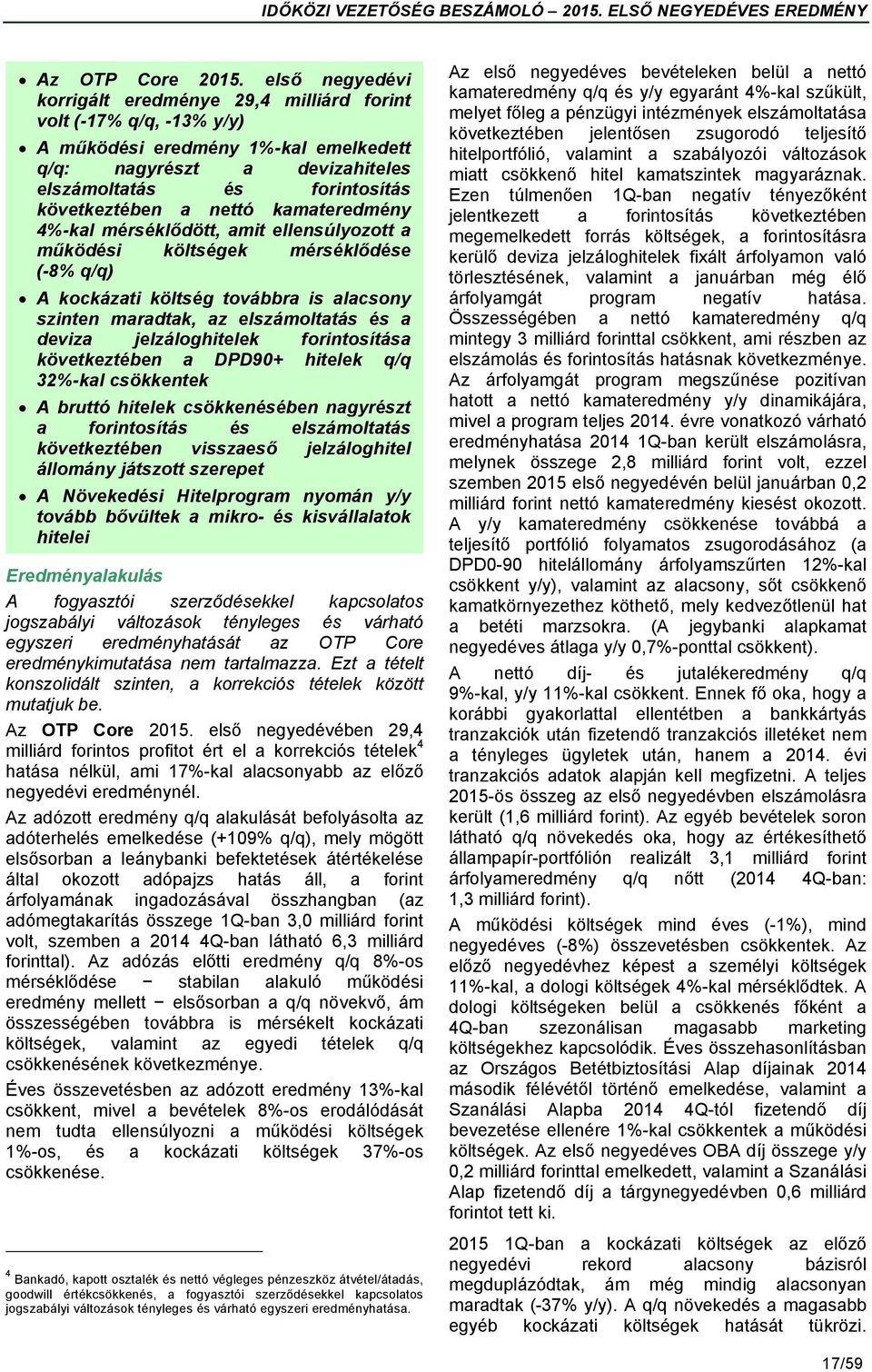 nettó kamateredmény 4%-kal mérséklődött, amit ellensúlyozott a működési költségek mérséklődése (-8% q/q) A kockázati költség továbbra is alacsony szinten maradtak, az elszámoltatás és a deviza