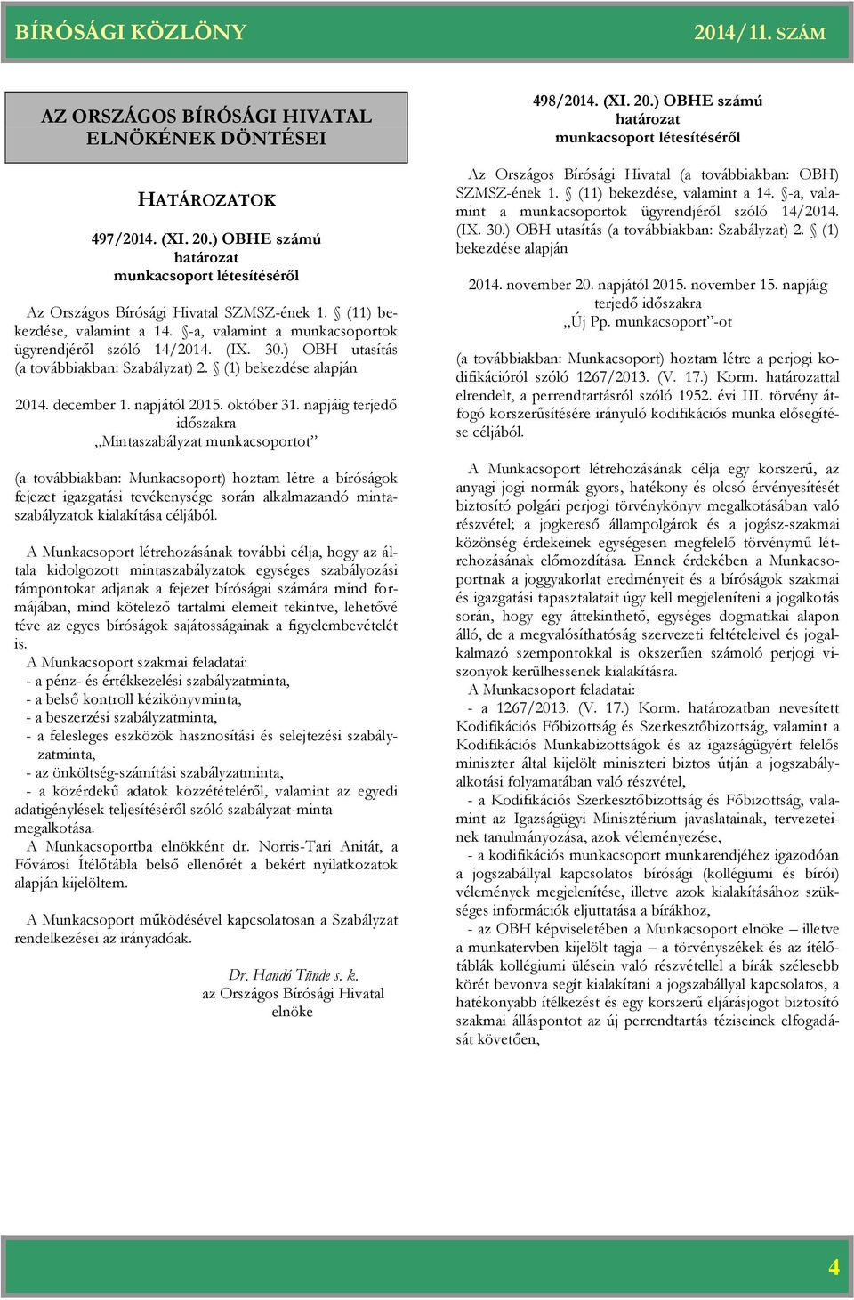 napjáig terjedő időszakra Mintaszabályzat munkacsoportot (a továbbiakban: Munkacsoport) hoztam létre a bíróságok fejezet igazgatási tevékenysége során alkalmazandó mintaszabályzatok kialakítása