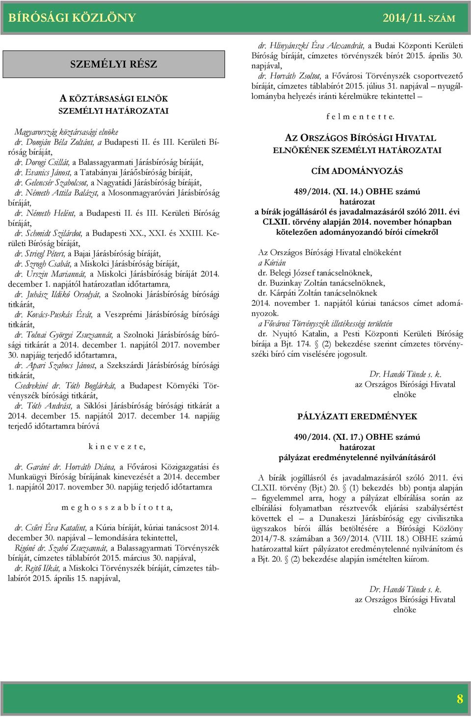 Németh Attila Balázst, a Mosonmagyaróvári Járásbíróság bíráját, dr. Németh Helént, a Budapesti II. és III. Kerületi Bíróság bíráját, dr. Schmidt Szilárdot, a Budapesti XX., XXI. és XXIII.