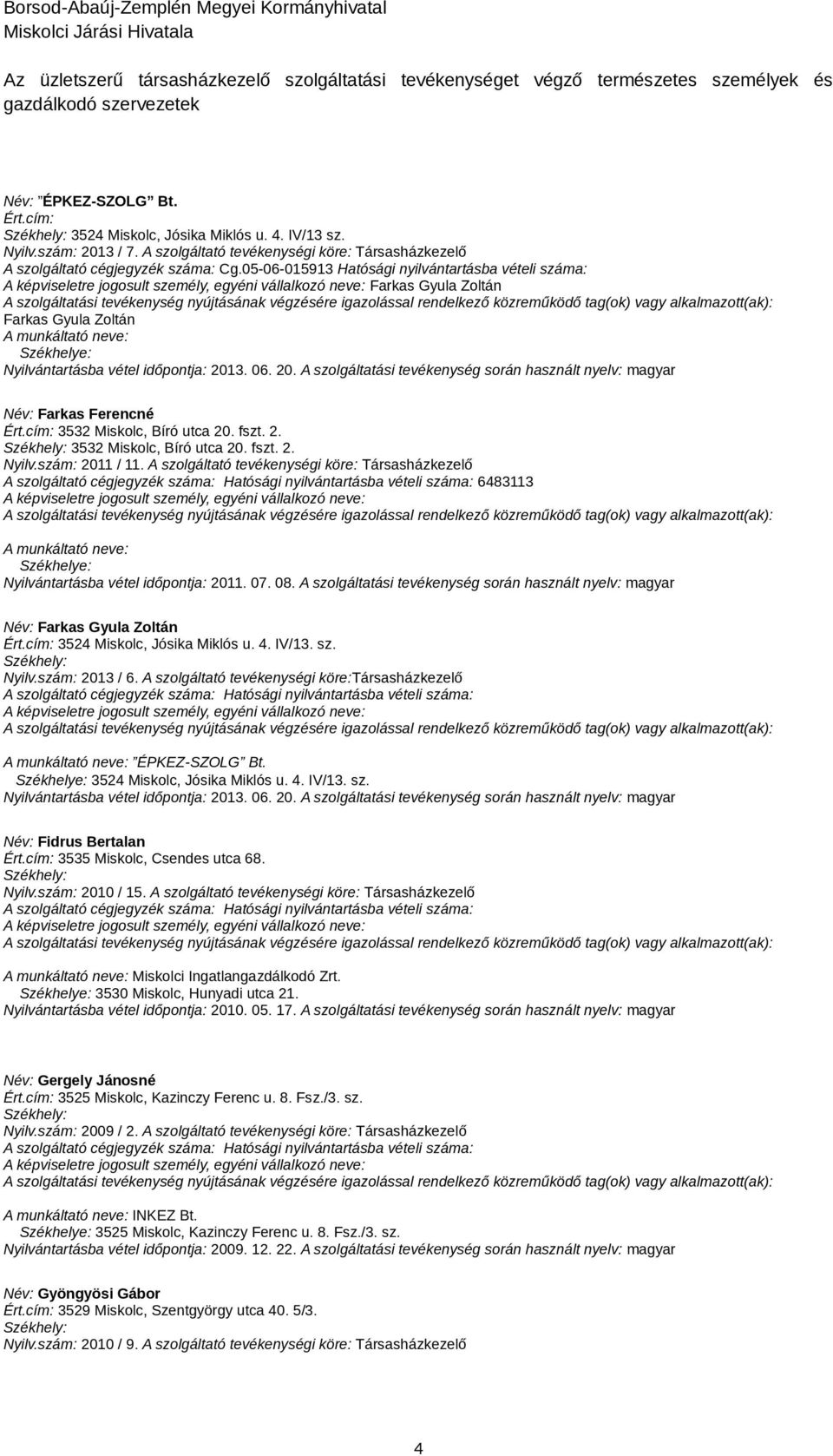 3. 06. 20. A szolgáltatási tevékenység során használt nyelv: magyar Név: Farkas Ferencné 3532 Miskolc, Bíró utca 20. fszt. 2. 3532 Miskolc, Bíró utca 20. fszt. 2. Nyilv.szám: 2011 / 11.