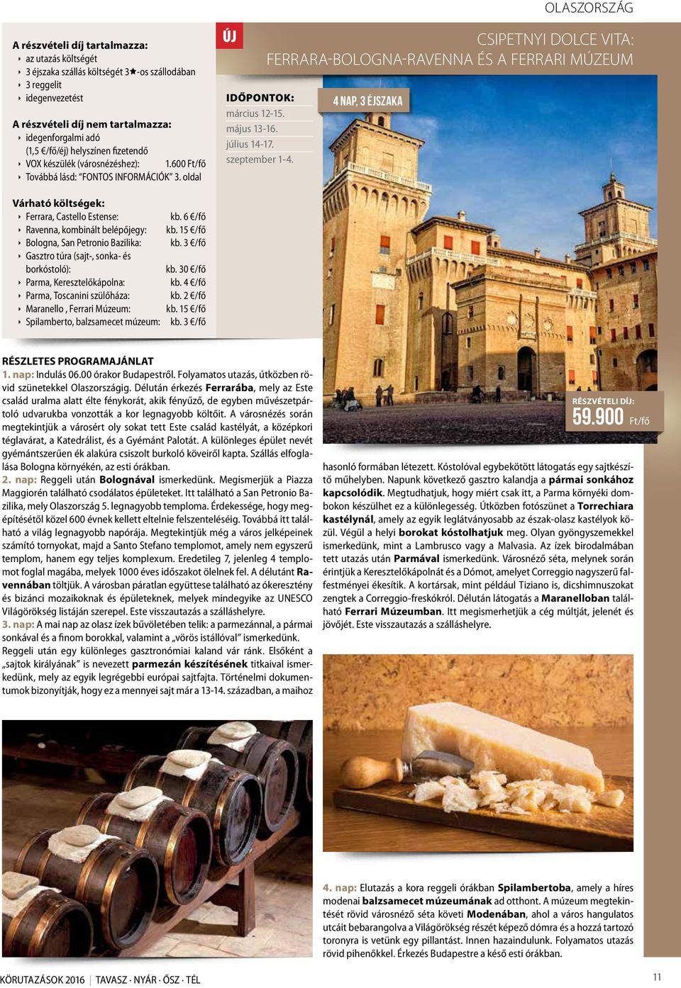 CSIPETNYI DOLCE VITA: FERRARA-BOLOGNA-RAVENNA ÉS A FERRARI MÚZEUM 4 nap, 3 éjszaka Ferrara, Castello Estense: Ravenna, kombinált belépőjegy: Bologna, San Petronio Bazilika: Gasztro túra (sajt-,