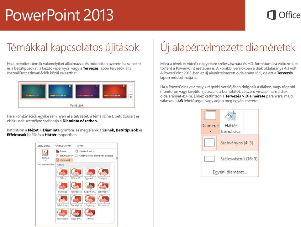 A korábbi verziókban a diák oldalaránya 4:3 volt. A PowerPoint 2013-ban az új alapértelmezett oldalarány 16:9, de ezt a Tervezés lapon módosíthatja is.
