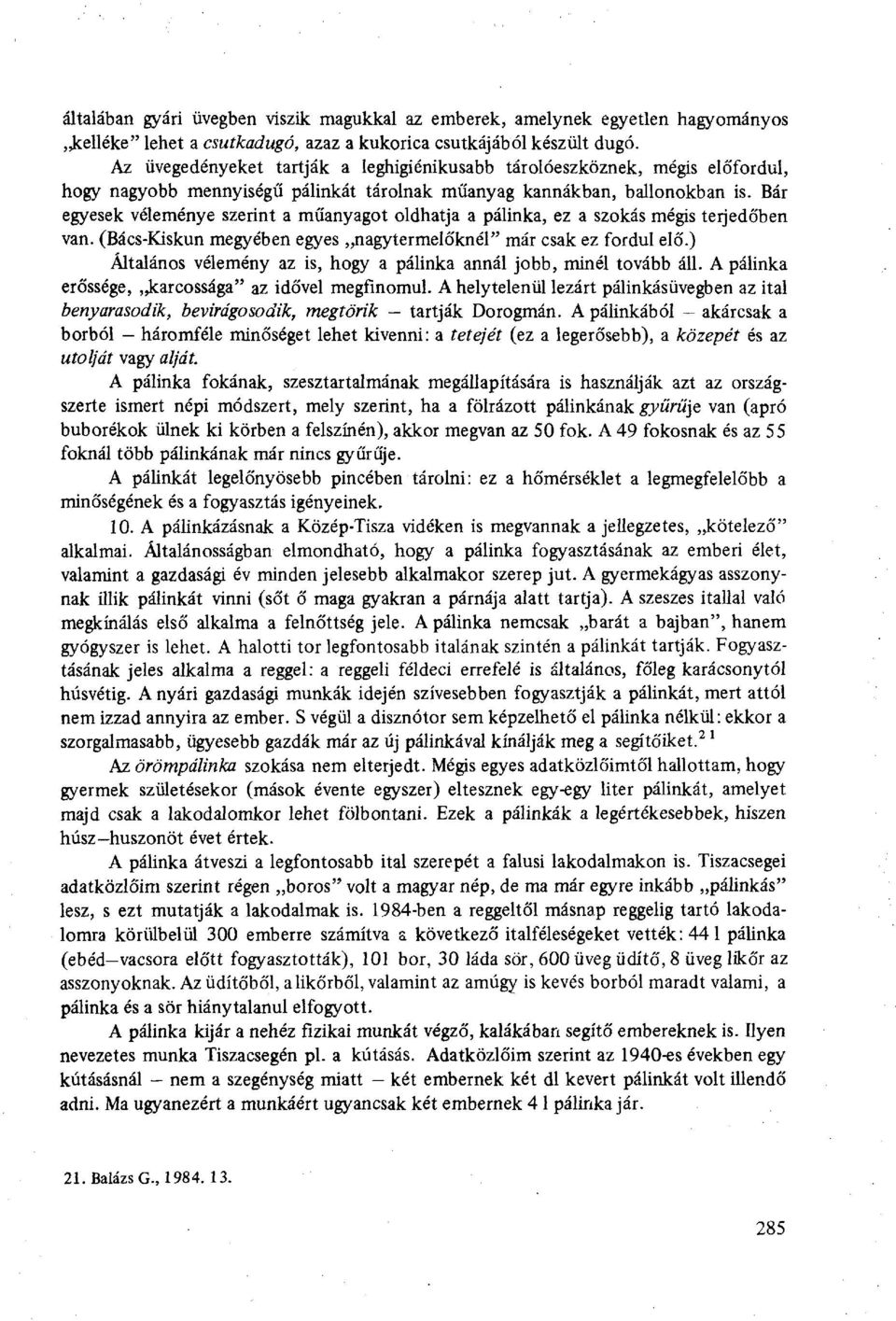 Bár egyesek véleménye szerint a műanyagot oldhatja a pálinka, ez a szokás mégis terjedőben van. (Bács-Kiskun megyében egyes nagytermelőknél" már csak ez fordul elő.