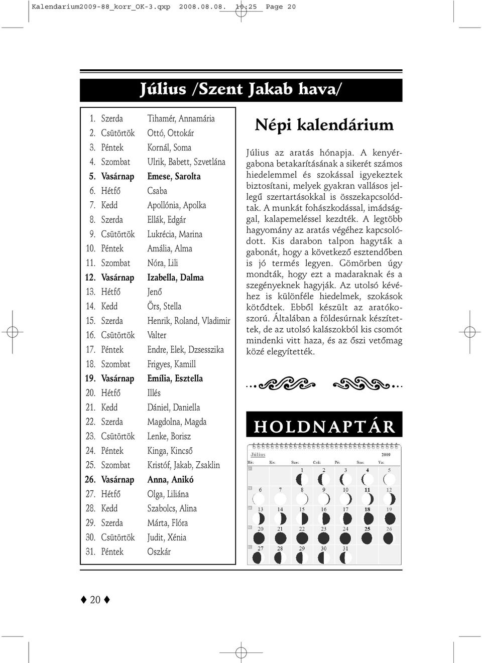 Szombat Nóra, Lili 12. Vasárnap Izabella, Dalma 13. Hétfõ Jenõ 14. Kedd Örs, Stella 15. Szerda Henrik, Roland, Vladimir 16. Csütörtök Valter 17. Péntek Endre, Elek, Dzsesszika 18.