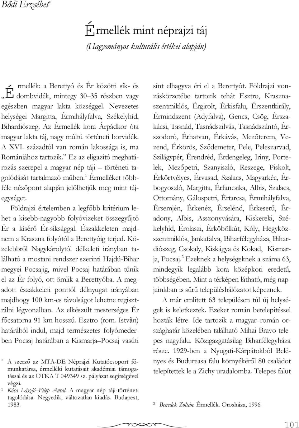 századtól van román lakossága is, ma Romániához tartozik. Ez az eligazító meghatározás szerepel a magyar nép táji történeti tagolódását tartalmazó mőben.