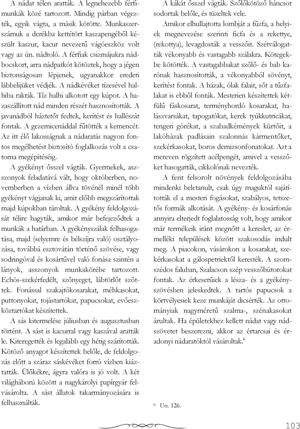 A férfiak csizmájukra nádbocskort, arra nádpatkót kötöztek, hogy a jégen biztonságosan lépjenek, ugyanakkor eredeti lábbelijüket védjék. A nádkévéket tízesével halhiba rakták.