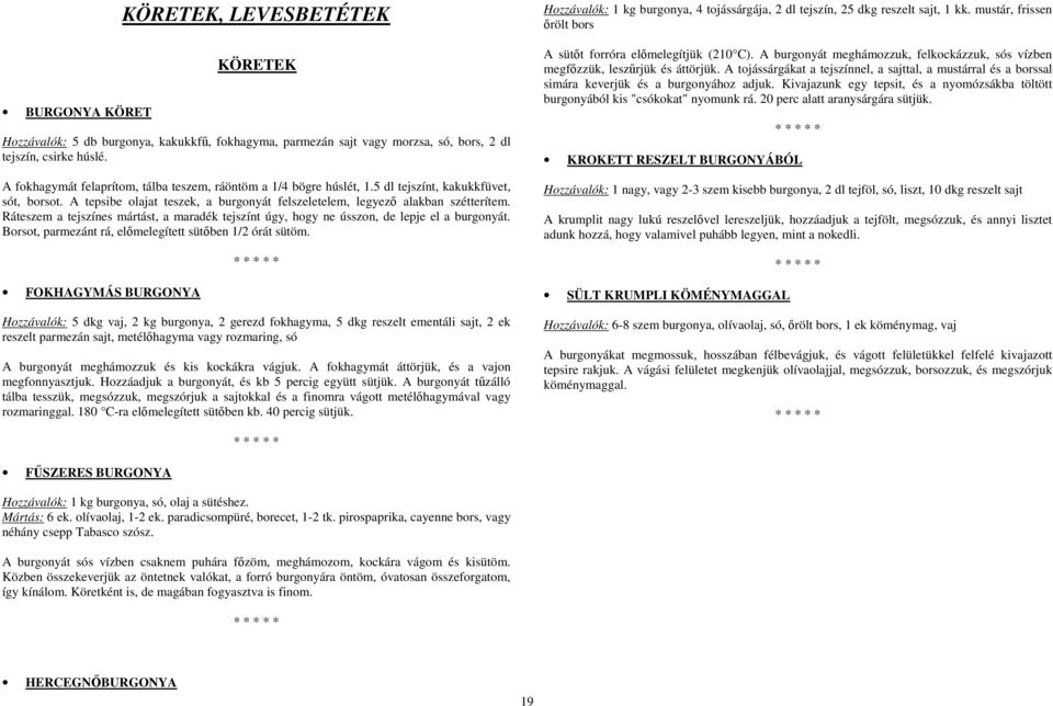 Ráteszem a tejszínes mártást, a maradék tejszínt úgy, hogy ne ússzon, de lepje el a burgonyát. Borsot, parmezánt rá, előmelegített sütőben 1/2 órát sütöm.