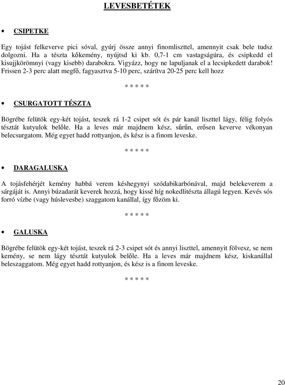 Frissen 2-3 perc alatt megfő, fagyasztva 5-10 perc, szárítva 20-25 perc kell hozz CSURGATOTT TÉSZTA Bögrébe felütök egy-két tojást, teszek rá 1-2 csipet sót és pár kanál liszttel lágy, félig folyós