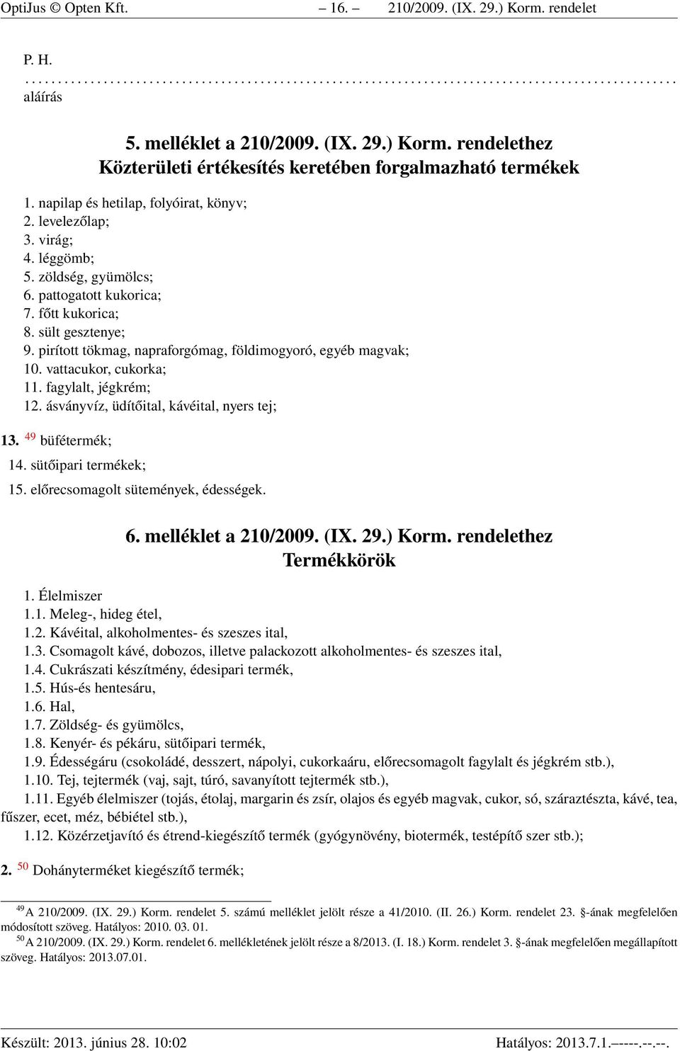 pattogatott kukorica; 7. főtt kukorica; 8. sült gesztenye; 9. pirított tökmag, napraforgómag, földimogyoró, egyéb magvak; 10. vattacukor, cukorka; 11. fagylalt, jégkrém; 12.