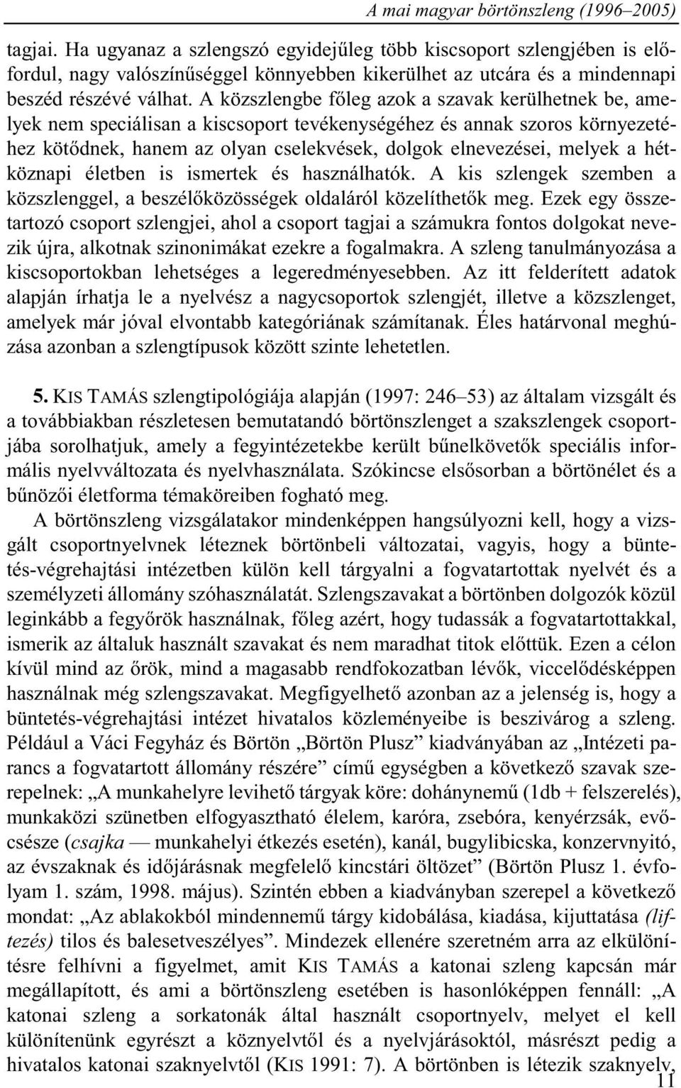 A közszlengbe főleg azok a szavak kerülhetnek be, amelyek nem speciálisan a kiscsoport tevékenységéhez és annak szoros környezetéhez kötődnek, hanem az olyan cselekvések, dolgok elnevezései, melyek a