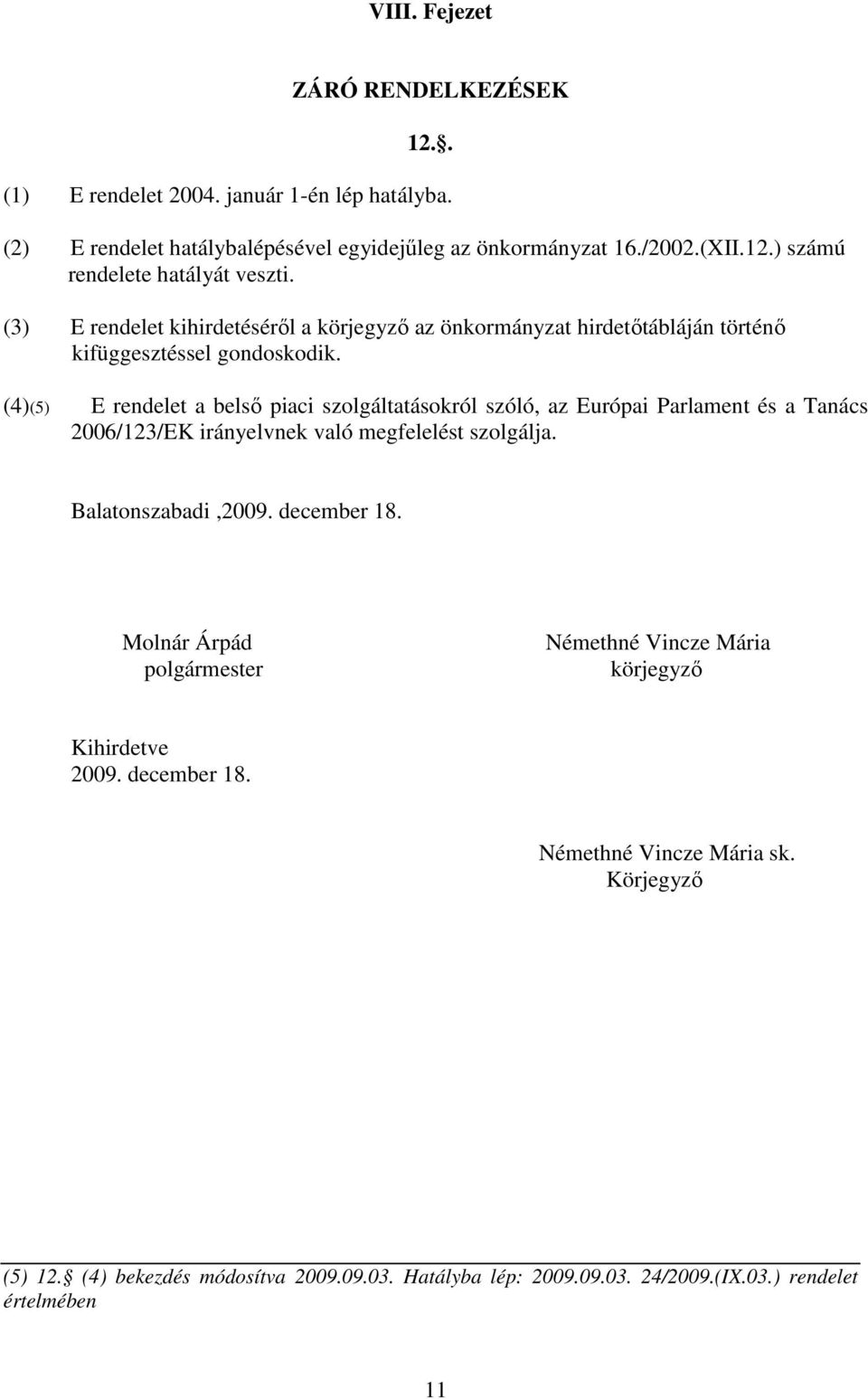 (4)(5) E rendelet a belsı piaci szolgáltatásokról szóló, az Európai Parlament és a Tanács 2006/123/EK irányelvnek való megfelelést szolgálja. Balatonszabadi,2009. december 18.