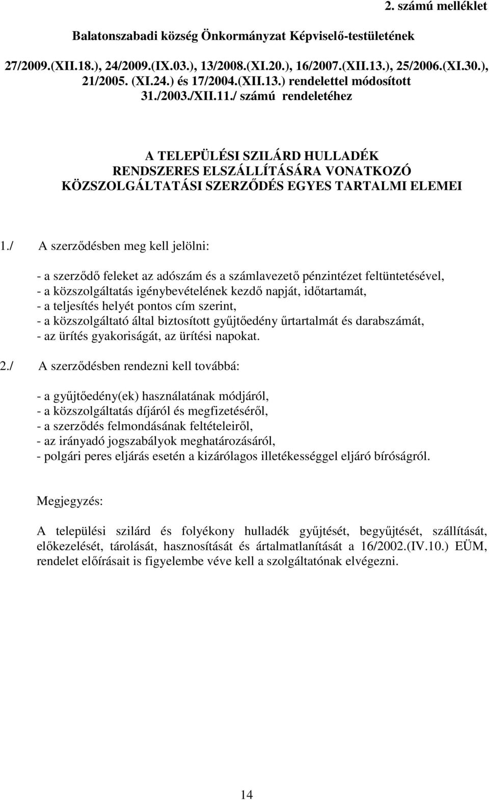 / A szerzıdésben meg kell jelölni: - a szerzıdı feleket az adószám és a számlavezetı pénzintézet feltüntetésével, - a közszolgáltatás igénybevételének kezdı napját, idıtartamát, - a teljesítés helyét