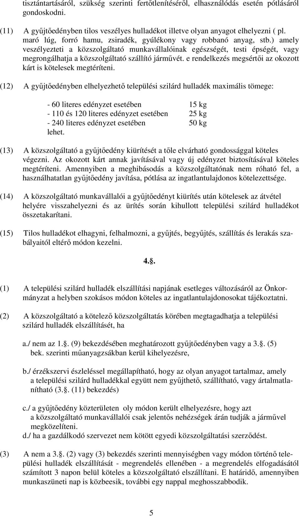 ) amely veszélyezteti a közszolgáltató munkavállalóinak egészségét, testi épségét, vagy megrongálhatja a közszolgáltató szállító jármővét.