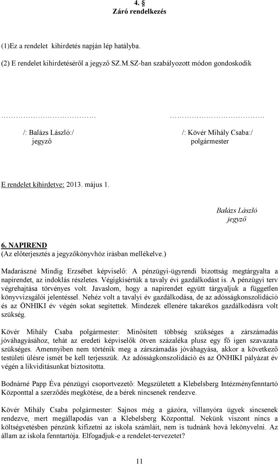 NAPIREND (Az előterjesztés a jegyzőkönyvhöz írásban mellékelve.) Madarászné Mindig Erzsébet képviselő: A pénzügyi-ügyrendi bizottság megtárgyalta a napirendet, az indoklás részletes.