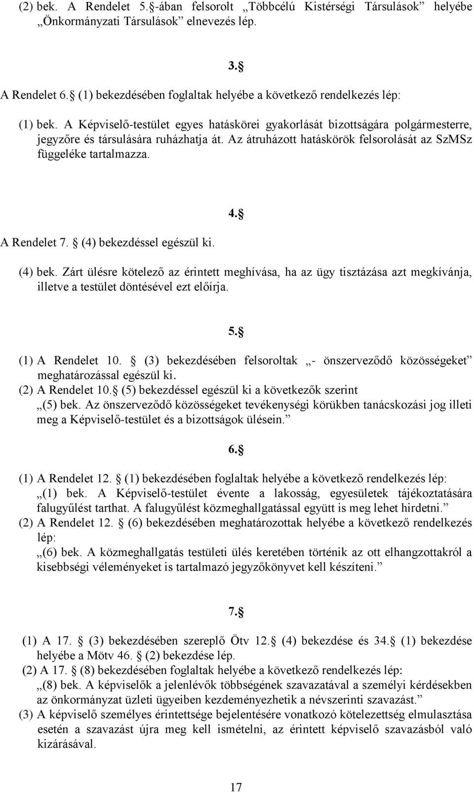 A Rendelet 7. (4) bekezdéssel egészül ki. 4. (4) bek. Zárt ülésre kötelező az érintett meghívása, ha az ügy tisztázása azt megkívánja, illetve a testület döntésével ezt előírja. 5. (1) A Rendelet 10.