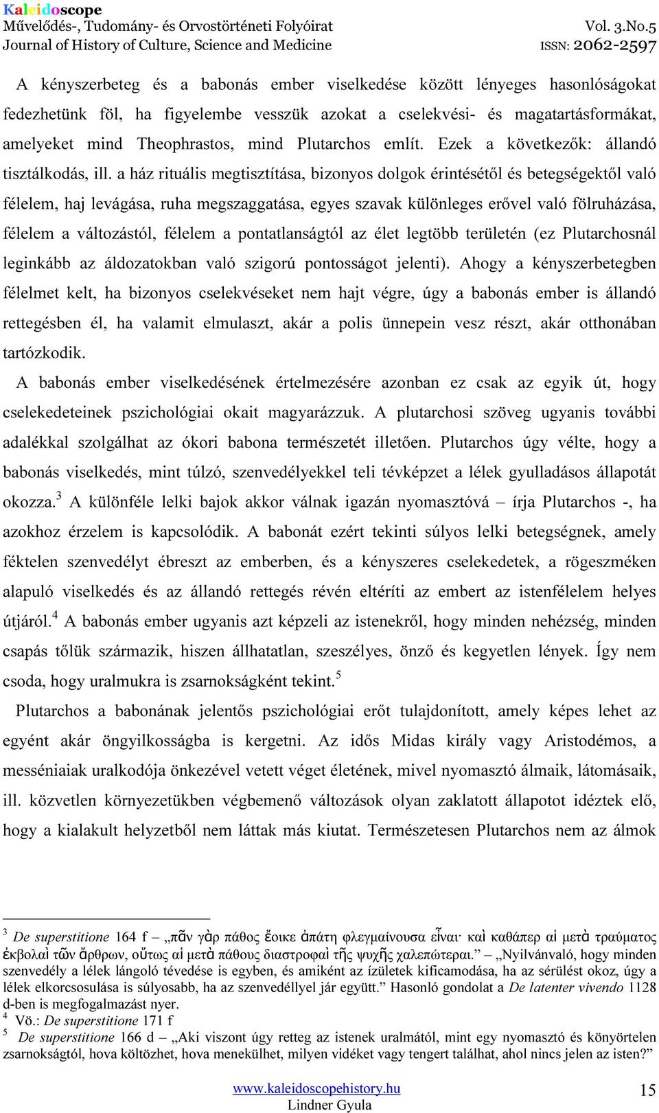 a ház rituális megtisztítása, bizonyos dolgok érintésétől és betegségektől való félelem, haj levágása, ruha megszaggatása, egyes szavak különleges erővel való fölruházása, félelem a változástól,