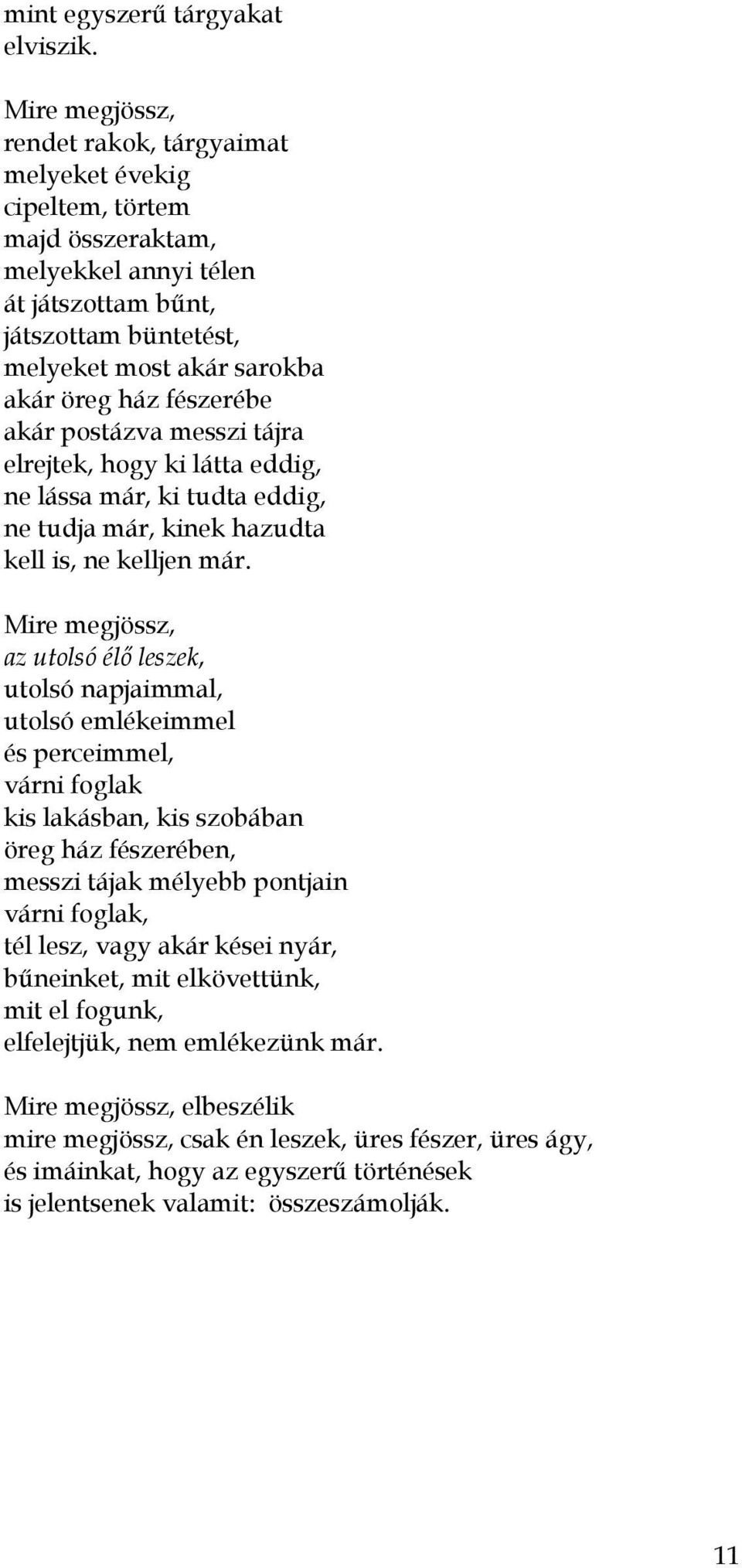 fészerébe akár postázva messzi tájra elrejtek, hogy ki látta eddig, ne lássa már, ki tudta eddig, ne tudja már, kinek hazudta kell is, ne kelljen már.