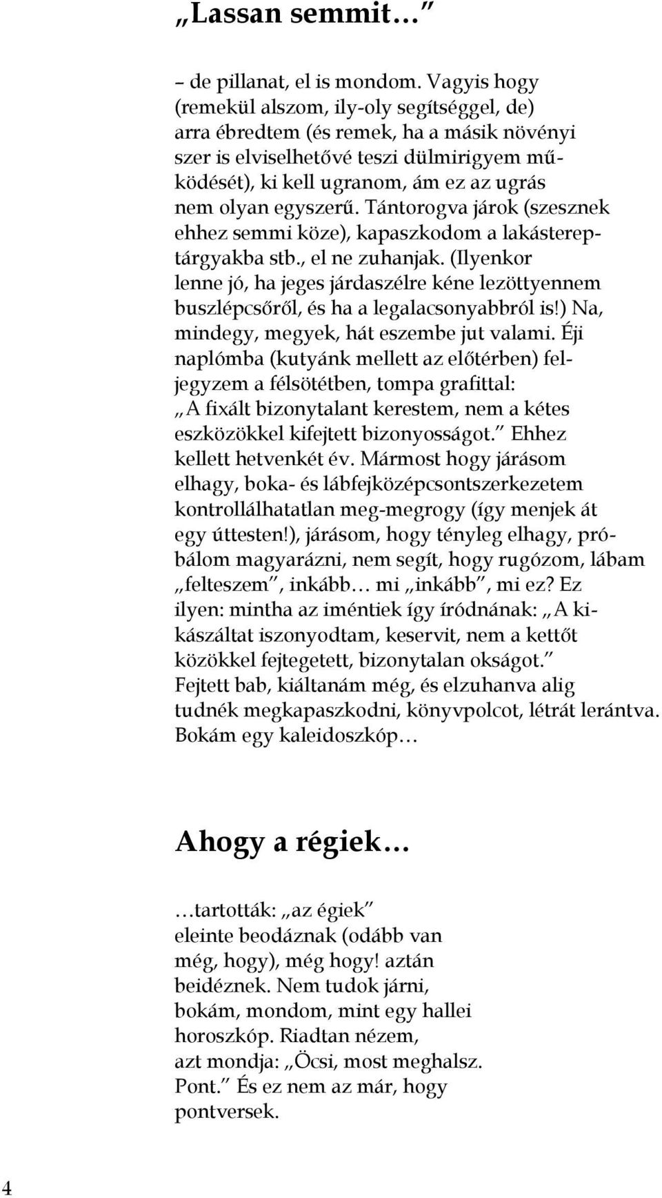 egyszerű. Tántorogva járok (szesznek ehhez semmi köze), kapaszkodom a lakástereptárgyakba stb., el ne zuhanjak.