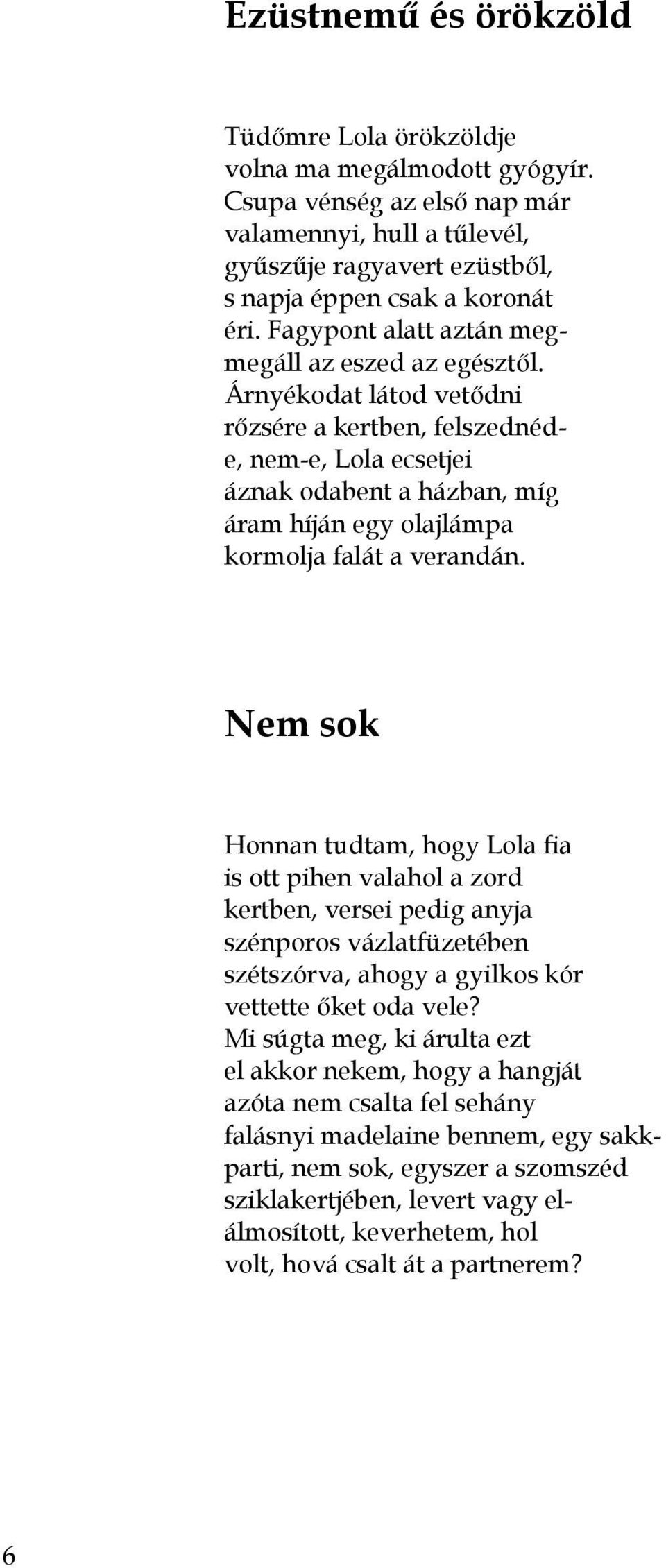 Árnyékodat látod vetődni rőzsére a kertben, felszednéde, nem-e, Lola ecsetjei áznak odabent a házban, míg áram híján egy olajlámpa kormolja falát a verandán.