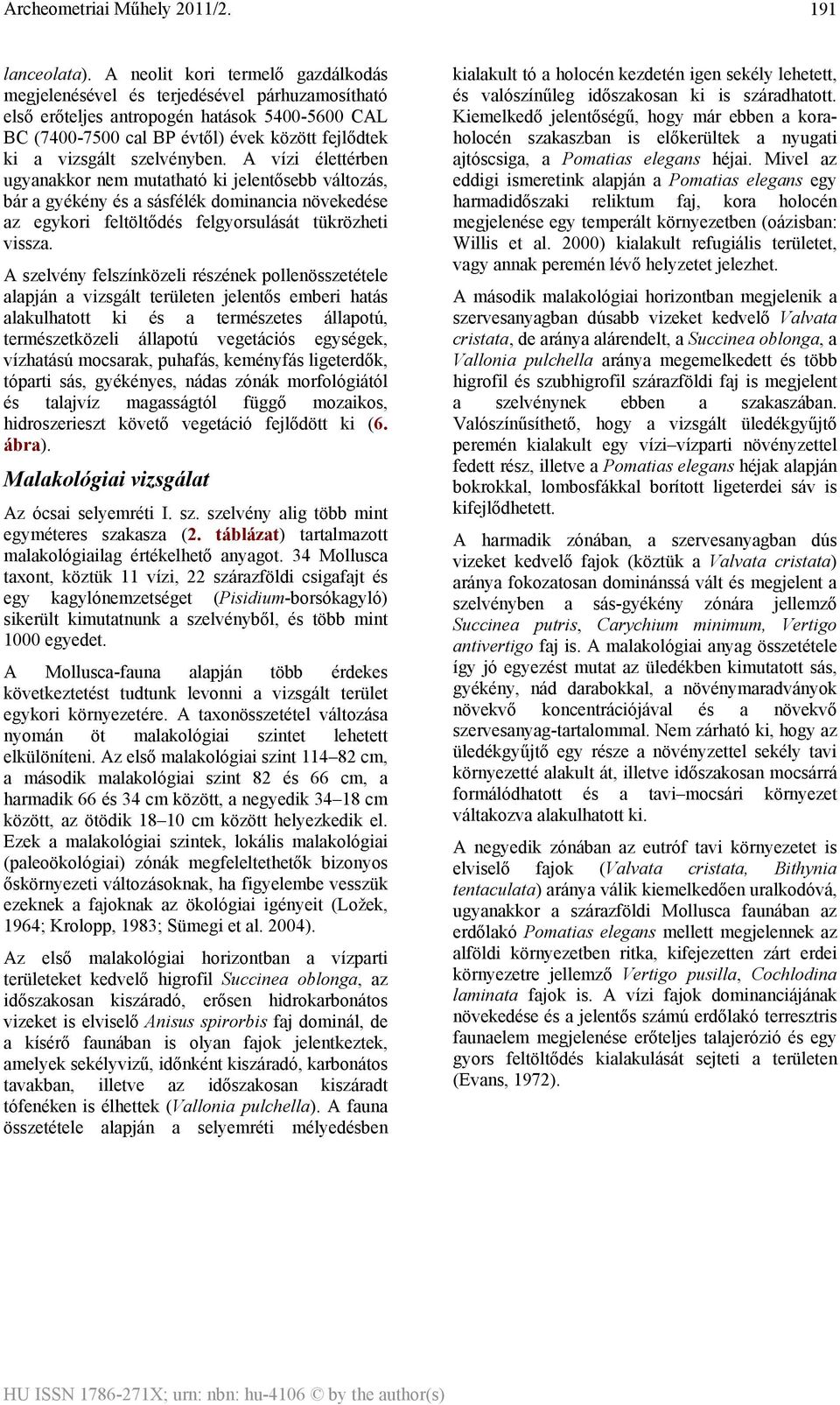 szelvényben. A vízi élettérben ugyanakkor nem mutatható ki jelentősebb változás, bár a gyékény és a sásfélék dominancia növekedése az egykori feltöltődés felgyorsulását tükrözheti vissza.