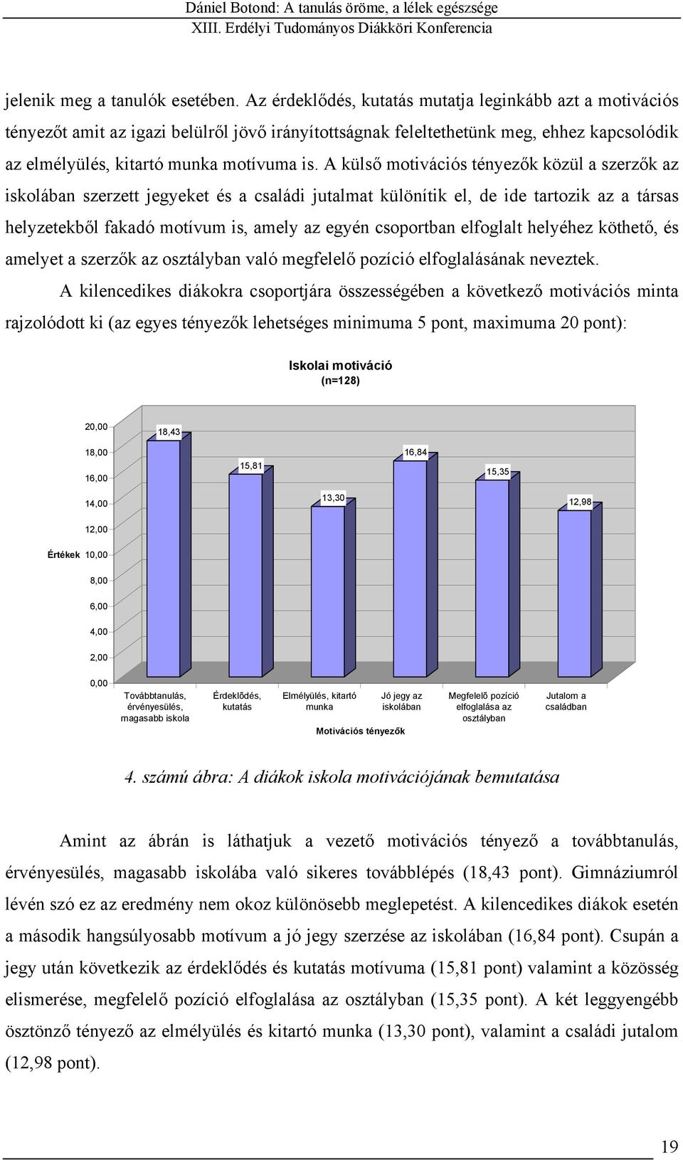 A külső motivációs tényezők közül a szerzők az iskolában szerzett jegyeket és a családi jutalmat különítik el, de ide tartozik az a társas helyzetekből fakadó motívum is, amely az egyén csoportban