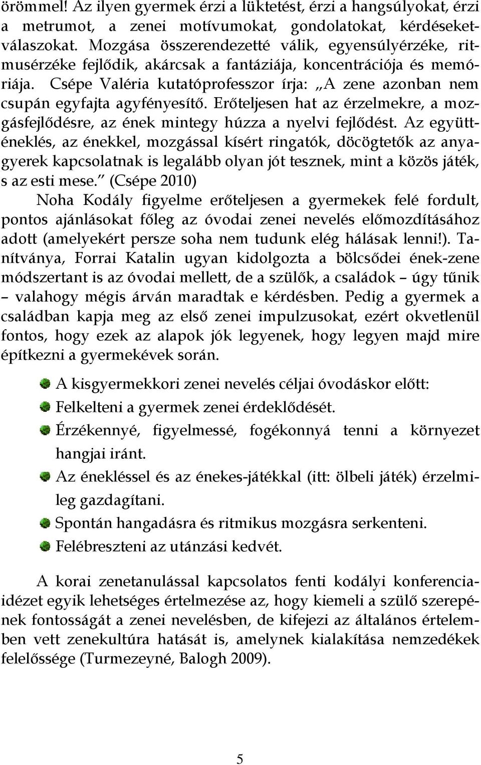 Csépe Valéria kutatóprofesszor írja: A zene azonban nem csupán egyfajta agyfényesítő. Erőteljesen hat az érzelmekre, a mozgásfejlődésre, az ének mintegy húzza a nyelvi fejlődést.