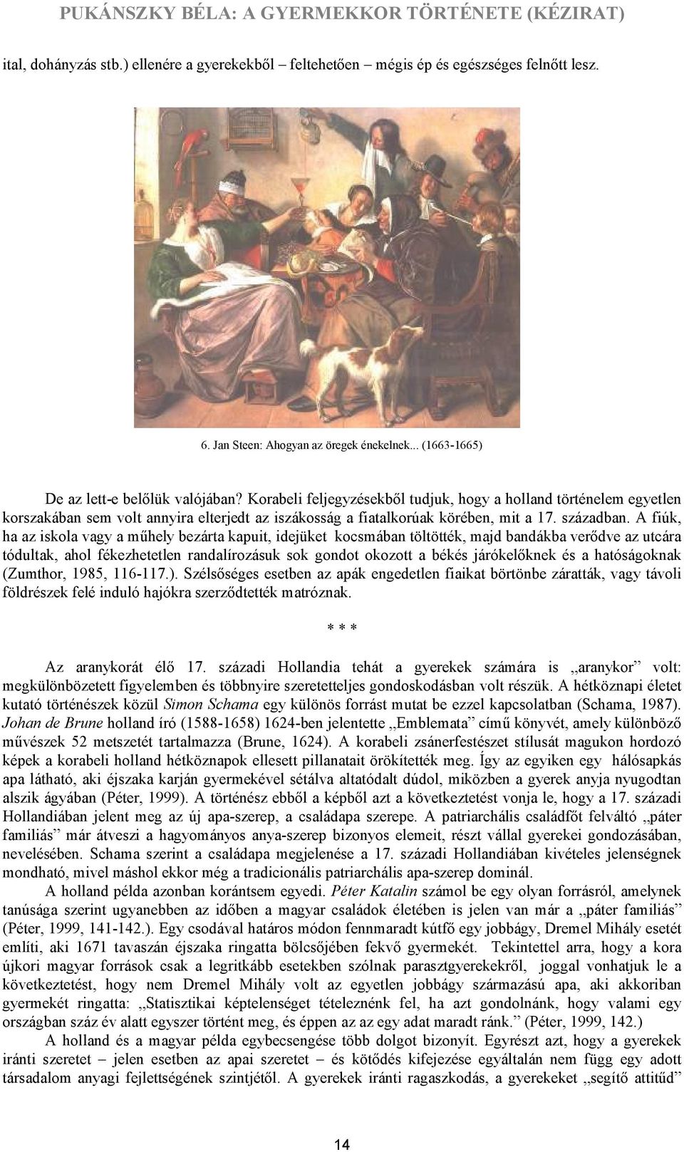 A fiúk, ha az iskola vagy a műhely bezárta kapuit, idejüket kocsmában töltötték, majd bandákba verődve az utcára tódultak, ahol fékezhetetlen randalírozásuk sok gondot okozott a békés járókelőknek és