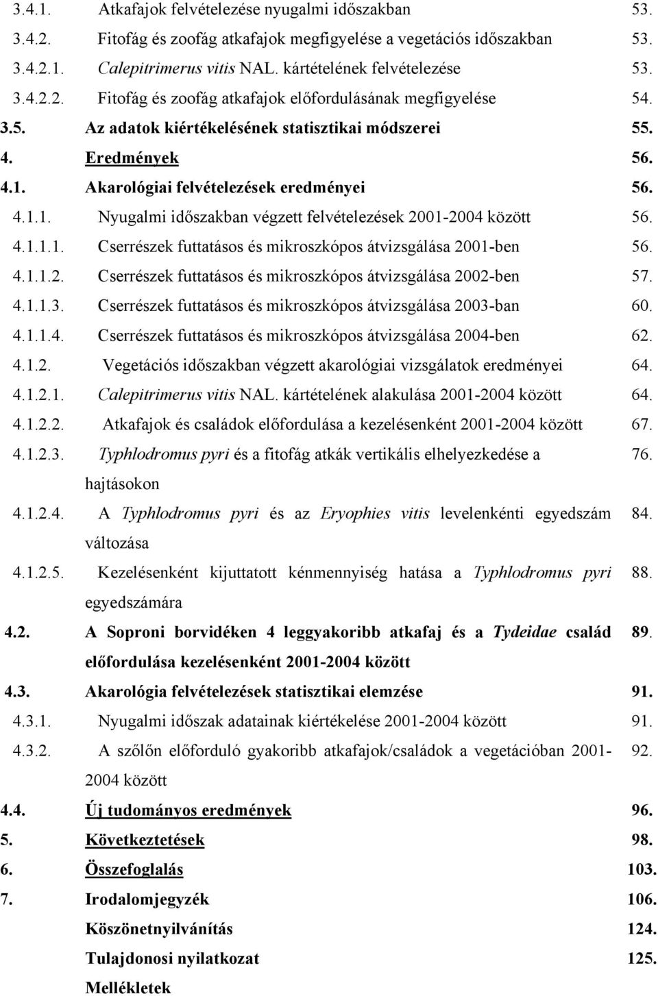 kártételének felvételezése Fitofág és zoofág atkafajok előfordulásának megfigyelése Az adatok kiértékelésének statisztikai módszerei Eredmények Akarológiai felvételezések eredményei Nyugalmi