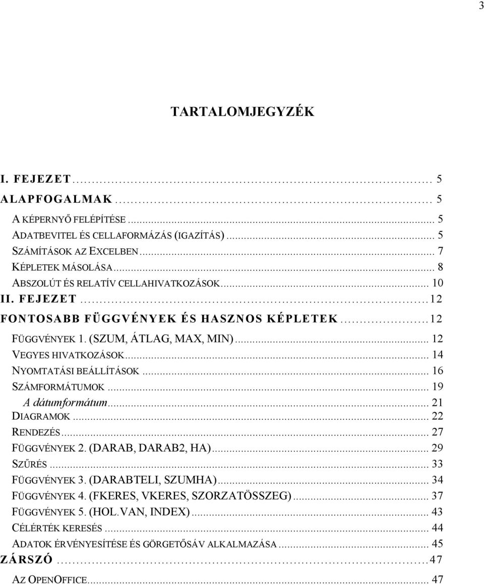 .. 14 NYOMTATÁSI BEÁLLÍTÁSOK... 16 SZÁMFORMÁTUMOK... 19 A dátumformátum... 21 DIAGRAMOK... 22 RENDEZÉS... 27 FÜGGVÉNYEK 2. (DARAB, DARAB2, HA)... 29 SZŰRÉS... 33 FÜGGVÉNYEK 3.