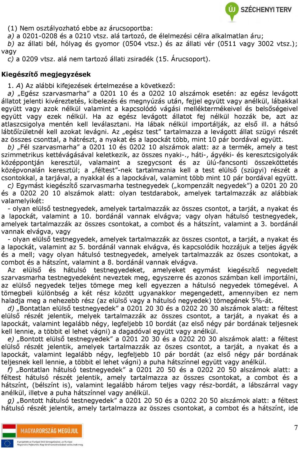 A) Az alábbi kifejezések értelmezése a következő: a) Egész szarvasmarha a 01 és a 02 alszámok esetén: az egész levágott állatot jelenti kivéreztetés, kibelezés és megnyúzás után, fejjel együtt vagy