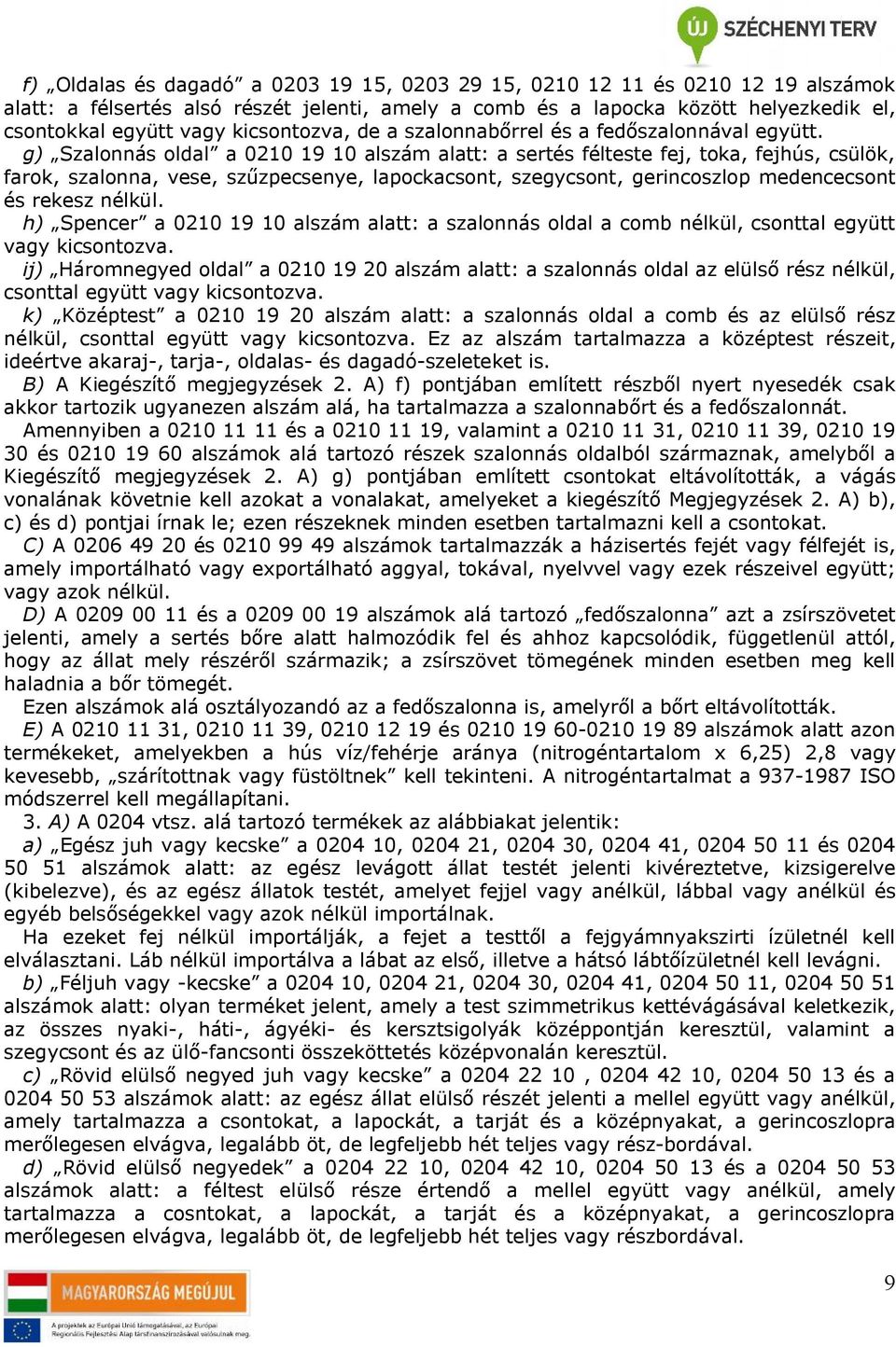 g) Szalonnás oldal a 02 19 alszám alatt: a sertés félteste fej, toka, fejhús, csülök, farok, szalonna, vese, szűzpecsenye, lapockacsont, szegycsont, gerincoszlop medencecsont és rekesz nélkül.