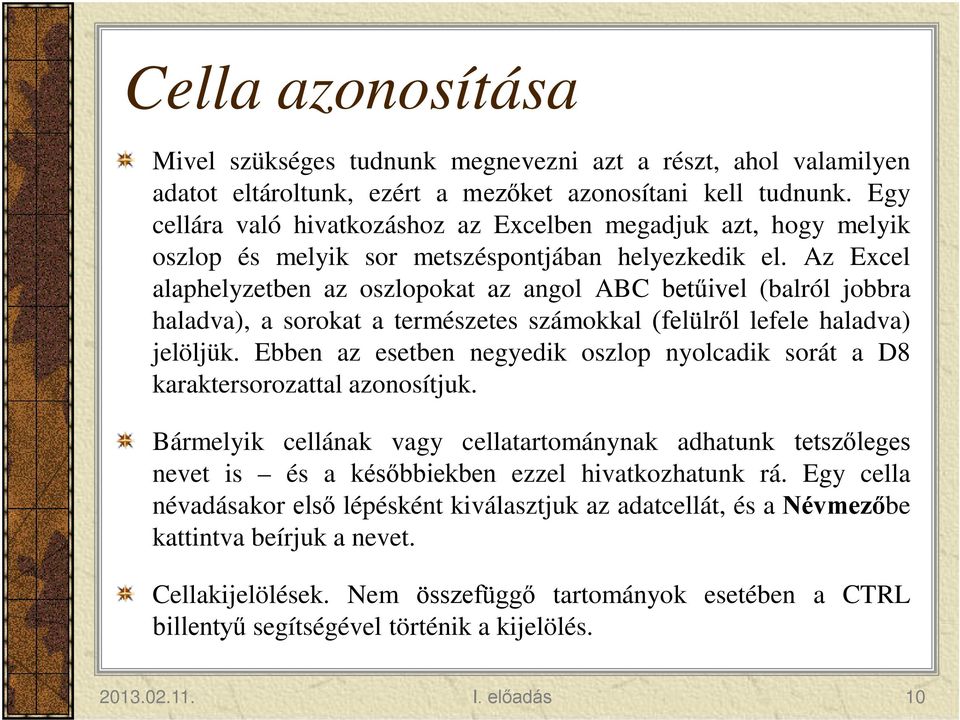 Az Excel alaphelyzetben az oszlopokat az angol ABC betűivel (balról jobbra haladva), a sorokat a természetes számokkal (felülről lefele haladva) jelöljük.