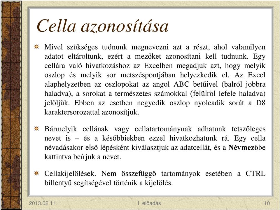 Az Excel alaphelyzetben az oszlopokat az angol ABC betűivel (balról jobbra haladva), a sorokat a természetes számokkal (felülről lefele haladva) jelöljük.