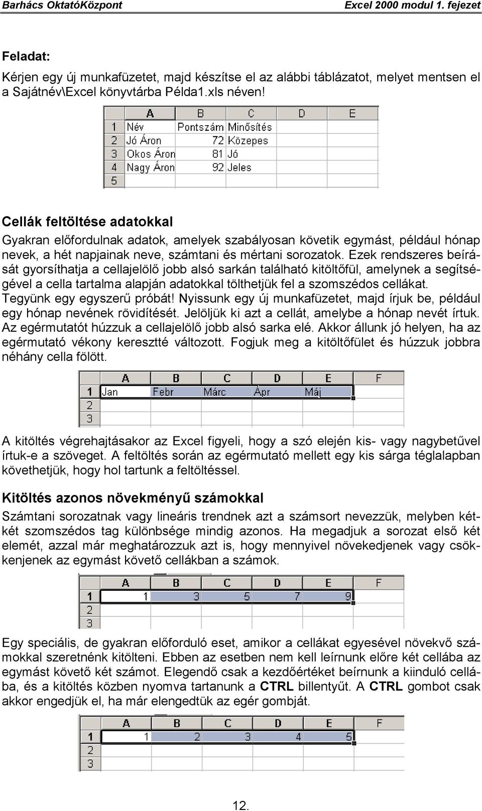 Ezek rendszeres beírását gyorsíthatja a cellajelölő jobb alsó sarkán található kitöltőfül, amelynek a segítségével a cella tartalma alapján adatokkal tölthetjük fel a szomszédos cellákat.