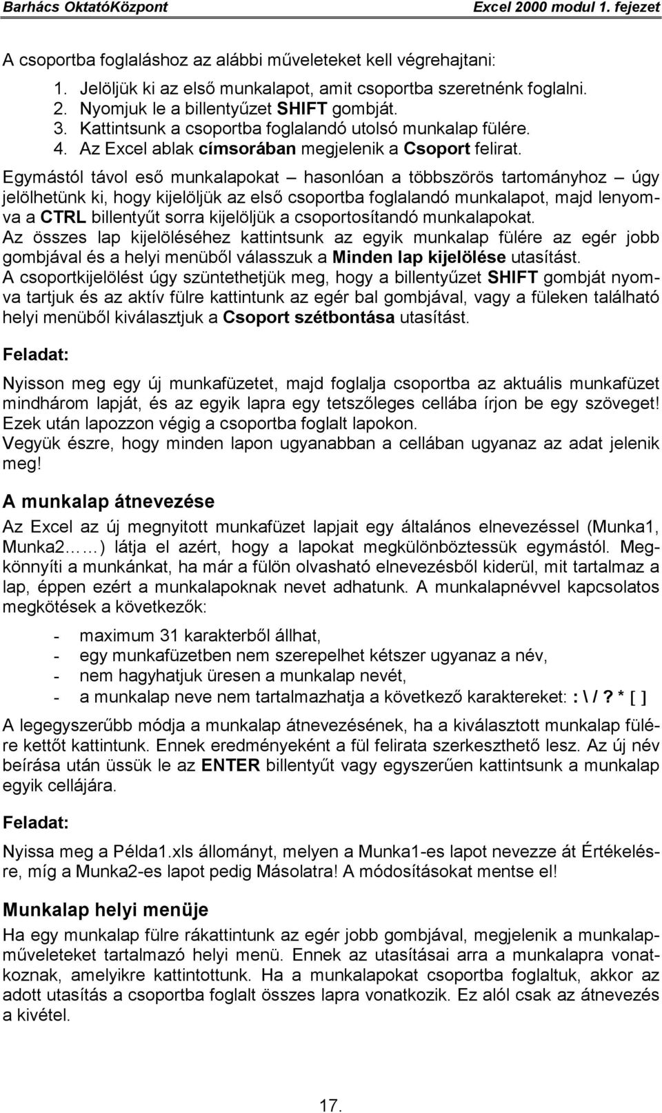 Egymástól távol eső munkalapokat hasonlóan a többszörös tartományhoz úgy jelölhetünk ki, hogy kijelöljük az első csoportba foglalandó munkalapot, majd lenyomva a CTRL billentyűt sorra kijelöljük a