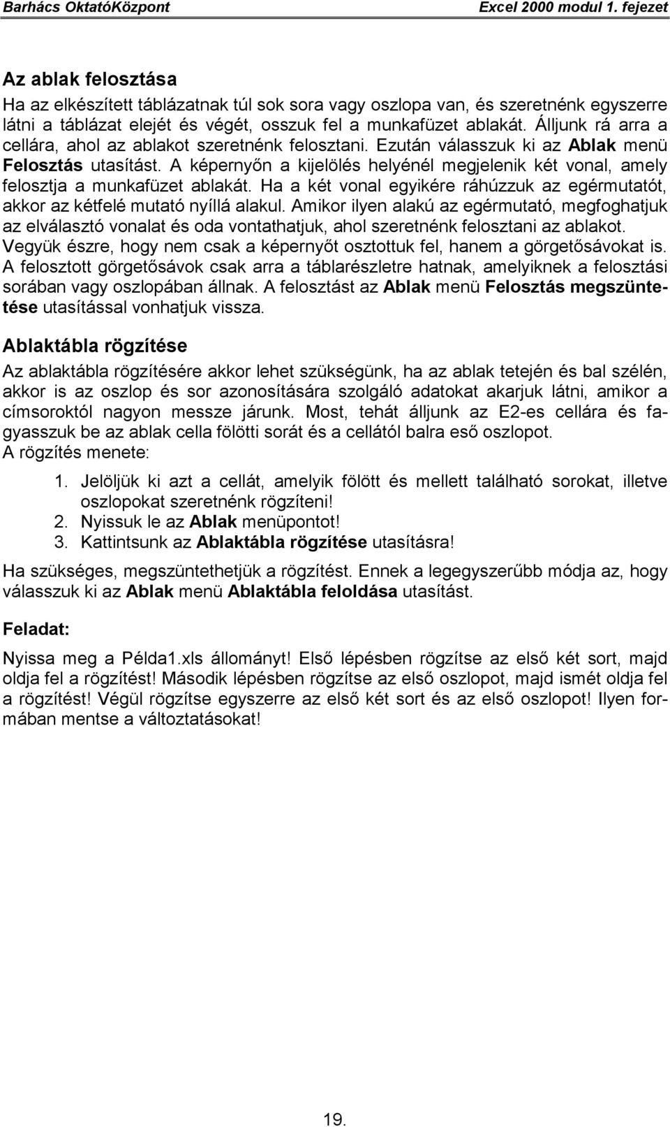 A képernyőn a kijelölés helyénél megjelenik két vonal, amely felosztja a munkafüzet ablakát. Ha a két vonal egyikére ráhúzzuk az egérmutatót, akkor az kétfelé mutató nyíllá alakul.