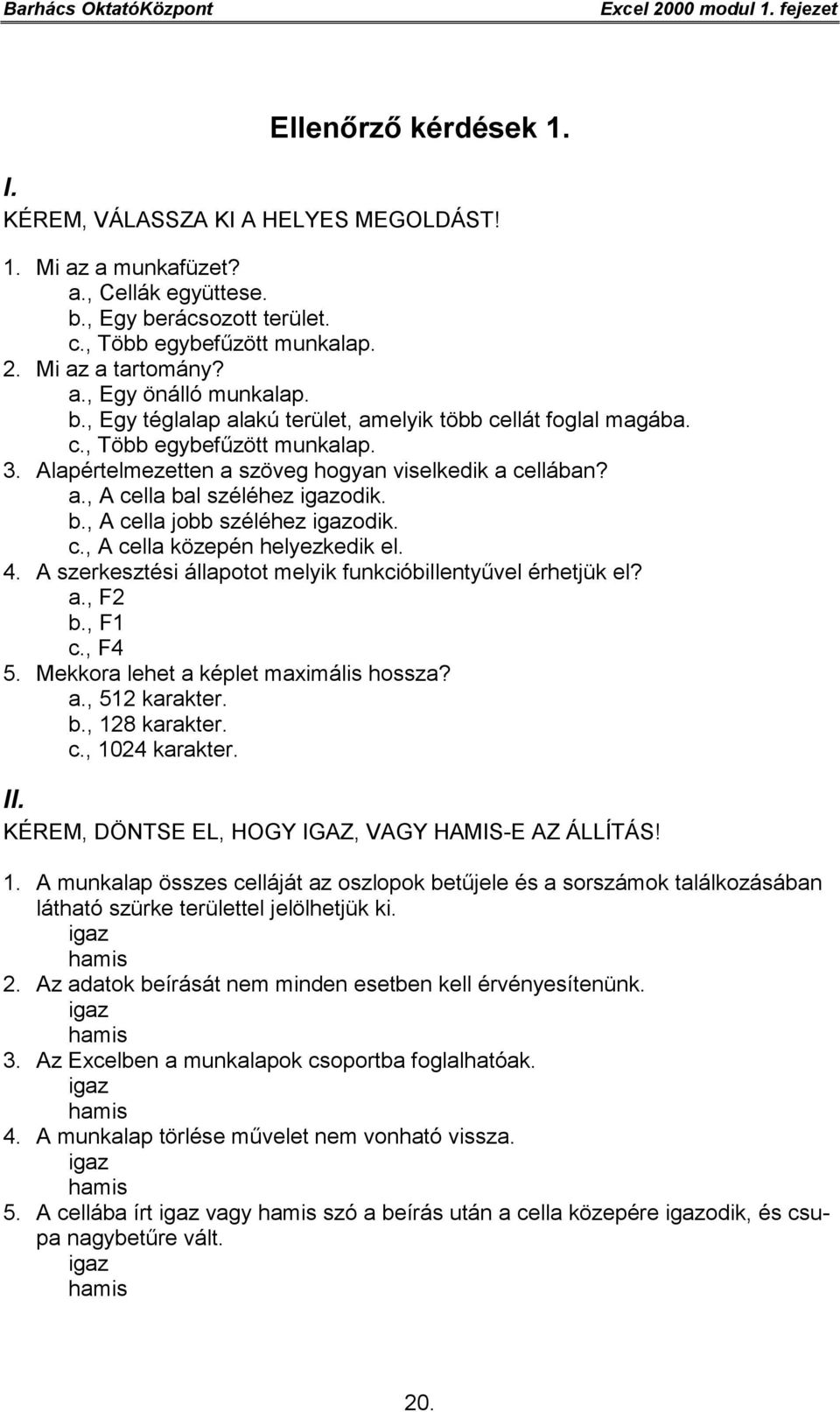 b., A cella jobb széléhez igazodik. c., A cella közepén helyezkedik el. 4. A szerkesztési állapotot melyik funkcióbillentyűvel érhetjük el? a., F2 b., F1 c., F4 5.