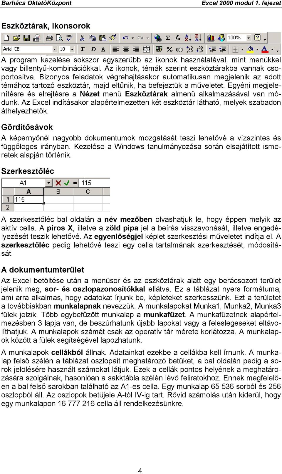 Egyéni megjelenítésre és elrejtésre a Nézet menü Eszköztárak almenü alkalmazásával van módunk. Az Excel indításakor alapértelmezetten két eszköztár látható, melyek szabadon áthelyezhetők.