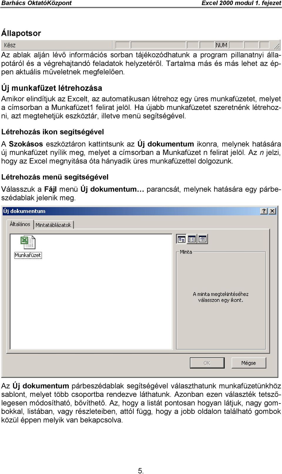 Új munkafüzet létrehozása Amikor elindítjuk az Excelt, az automatikusan létrehoz egy üres munkafüzetet, melyet a címsorban a Munkafüzet1 felirat jelöl.